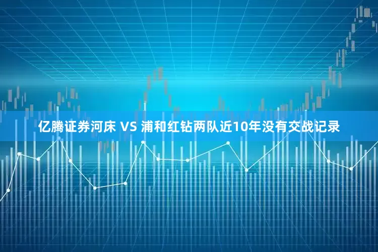 亿腾证券　　河床 VS 浦和红钻两队近10年没有交战记录