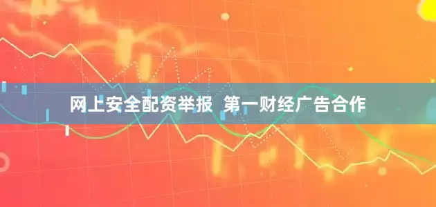 网上安全配资举报  第一财经广告合作