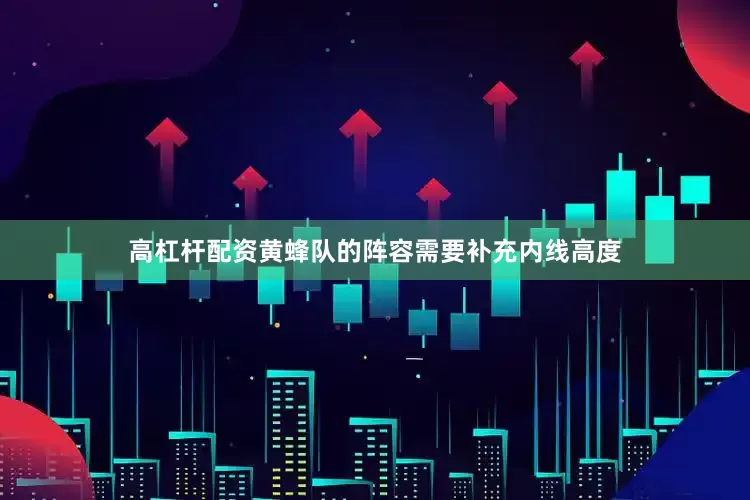 高杠杆配资黄蜂队的阵容需要补充内线高度