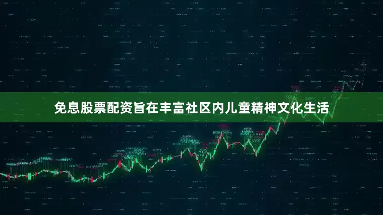 免息股票配资旨在丰富社区内儿童精神文化生活
