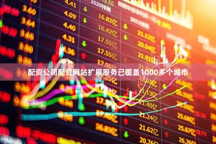 配资公司配资网站扩展服务已覆盖1000多个城市
