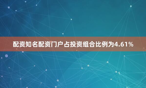 配资知名配资门户占投资组合比例为4.61%