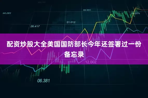 配资炒股大全美国国防部长今年还签署过一份备忘录