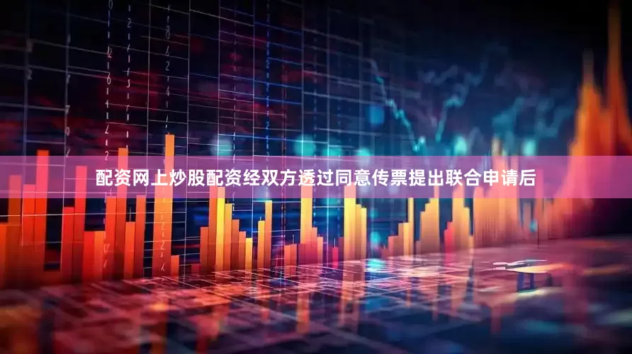 配资网上炒股配资经双方透过同意传票提出联合申请后