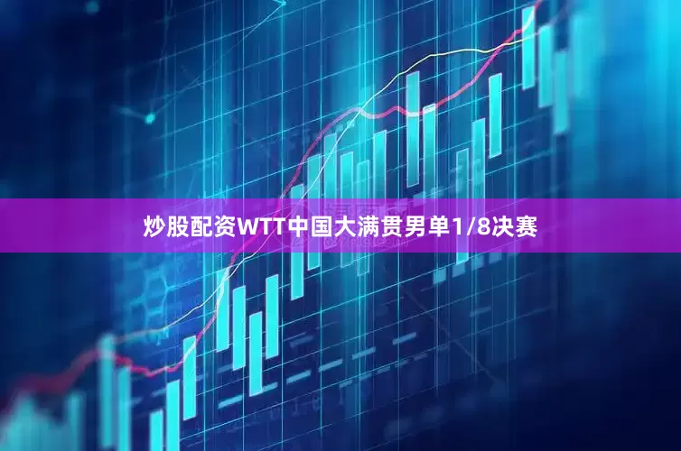 炒股配资WTT中国大满贯男单1/8决赛