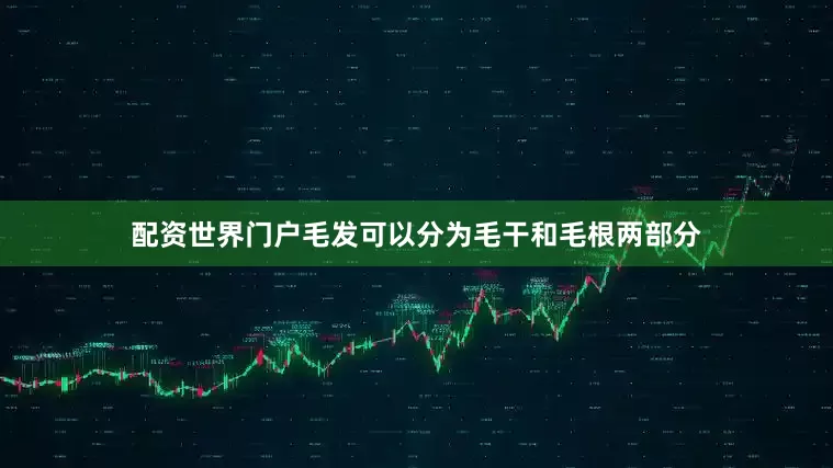 配资世界门户毛发可以分为毛干和毛根两部分