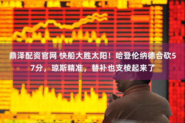 鼎泽配资官网 快船大胜太阳！哈登伦纳德合砍57分，琼斯精准，替补也支棱起来了