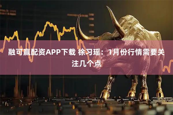 融可赢配资APP下载 徐习瑶：1月份行情需要关注几个点