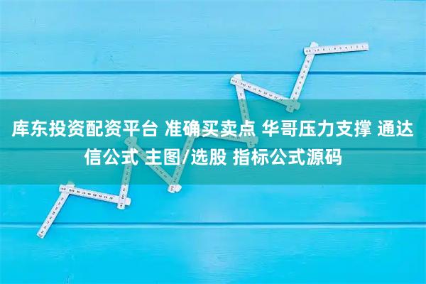 库东投资配资平台 准确买卖点 华哥压力支撑 通达信公式 主图/选股 指标公式源码