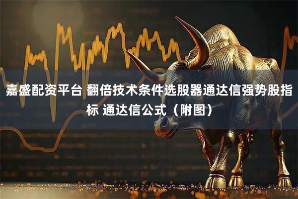 嘉盛配资平台 翻倍技术条件选股器通达信强势股指标 通达信公式（附图）