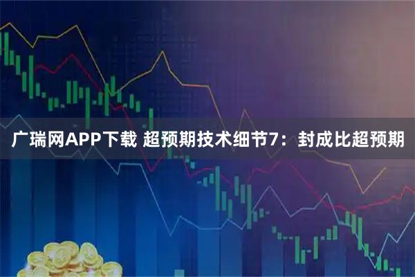 广瑞网APP下载 超预期技术细节7：封成比超预期