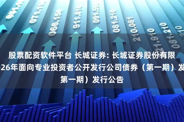 股票配资软件平台 长城证券: 长城证券股份有限公司2026年面向专业投资者公开发行公司债券（第一期）发行公告